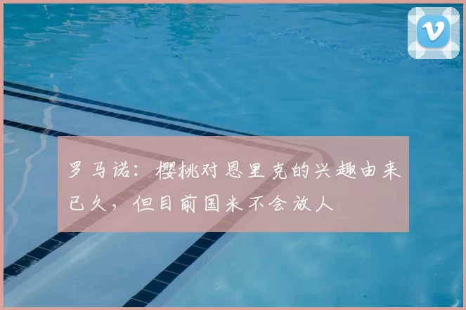 罗马诺：樱桃对恩里克的兴趣由来已久，但目前国米不会放人