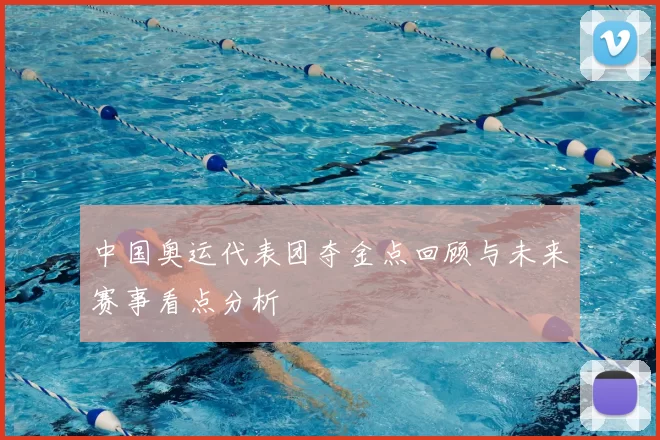 中国奥运代表团夺金点回顾与未来赛事看点分析