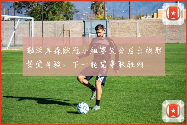 勒沃库森欧冠小组赛失分后出线形势受考验，下一轮需争取胜利