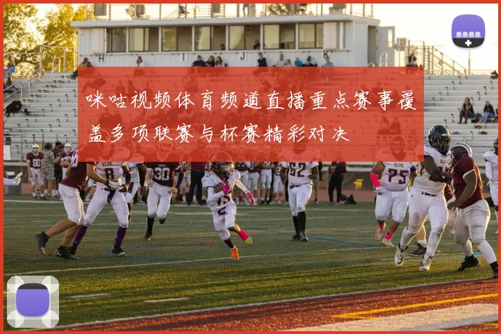 咪咕视频体育频道直播重点赛事覆盖多项联赛与杯赛精彩对决