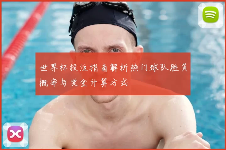 世界杯投注指南解析热门球队胜负概率与奖金计算方式