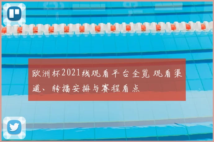 欧洲杯2021线观看平台全览 观看渠道、转播安排与赛程看点