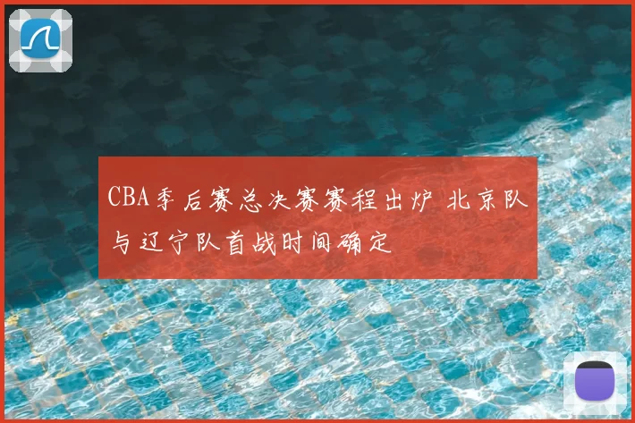 CBA季后赛总决赛赛程出炉 北京队与辽宁队首战时间确定