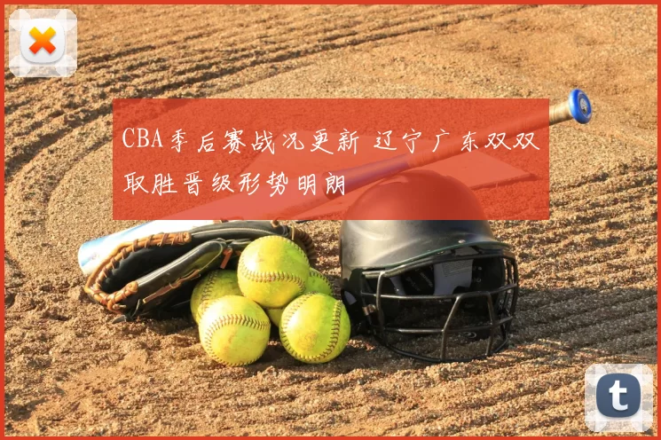 CBA季后赛战况更新 辽宁广东双双取胜晋级形势明朗