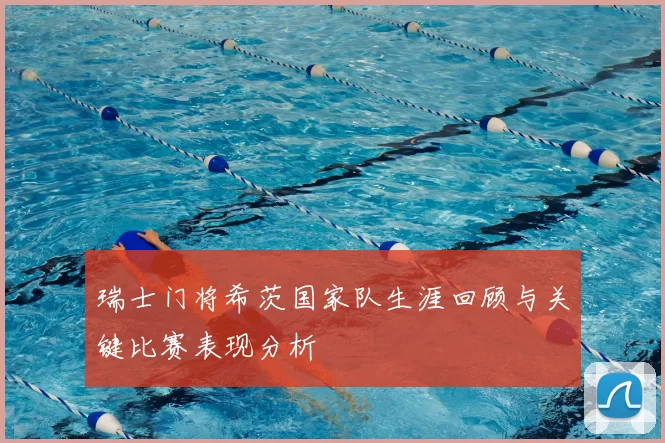 瑞士门将希茨国家队生涯回顾与关键比赛表现分析