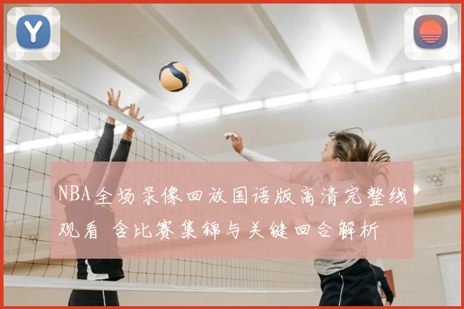 NBA全场录像回放国语版高清完整线观看 含比赛集锦与关键回合解析