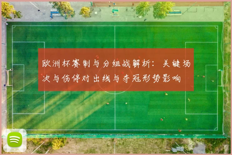 欧洲杯赛制与分组战解析:关键场次与伤停对出线与夺冠形势影响
