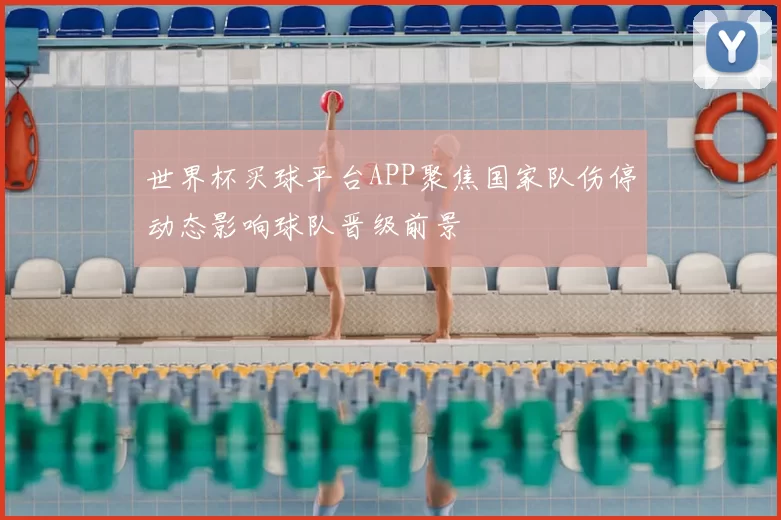世界杯买球平台APP聚焦国家队伤停动态影响球队晋级前景