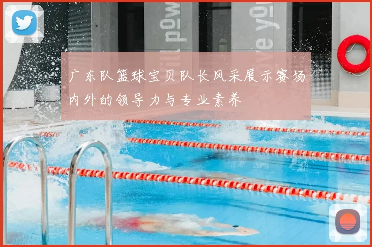 广东队篮球宝贝队长风采展示赛场内外的领导力与专业素养