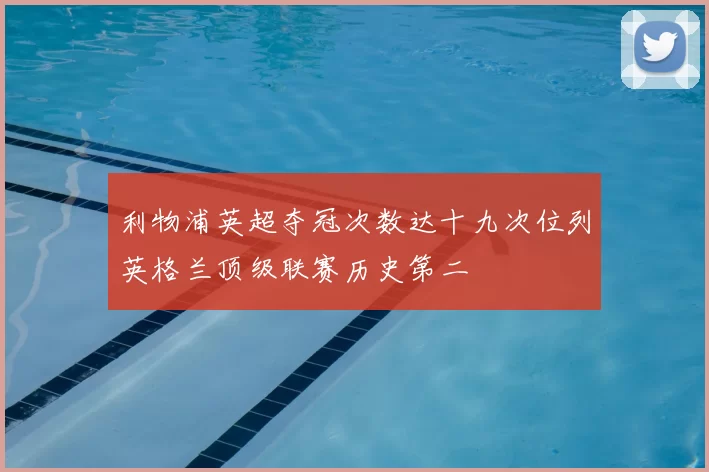 利物浦英超夺冠次数达十九次位列英格兰顶级联赛历史第二