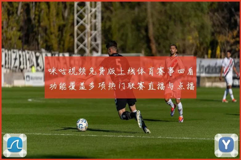 咪咕视频免费版上线体育赛事回看功能覆盖多项热门联赛直播与点播需求