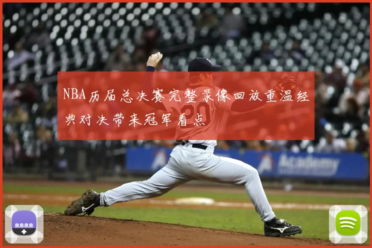 NBA历届总决赛完整录像回放重温经典对决带来冠军看点