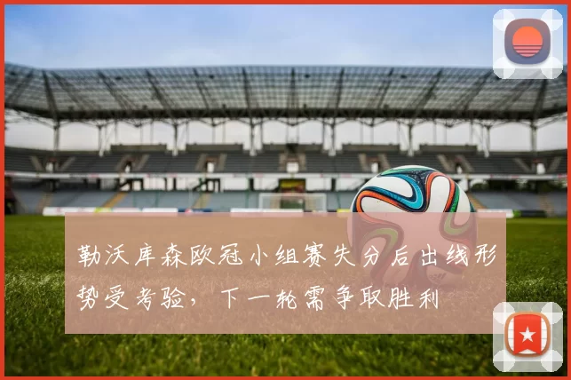 勒沃库森欧冠小组赛失分后出线形势受考验，下一轮需争取胜利