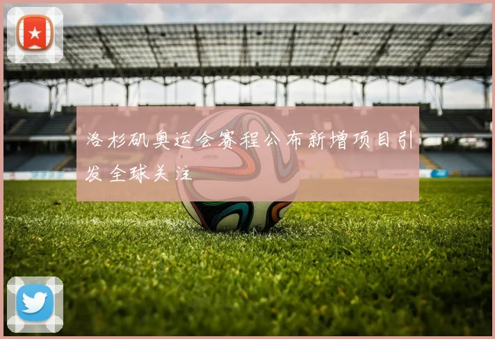 洛杉矶奥运会赛程公布新增项目引发全球关注