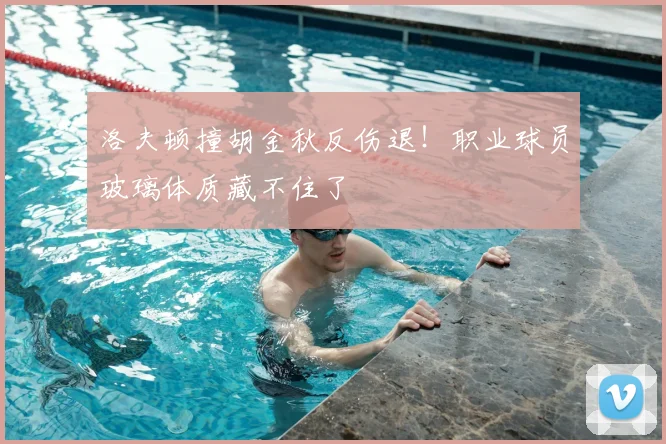 洛夫顿撞胡金秋反伤退！职业球员玻璃体质藏不住了