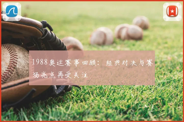 1988奥运赛事回顾：经典对决与赛场亮点再受关注