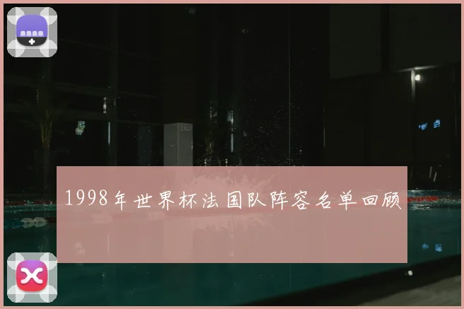 1998年世界杯法国队阵容名单回顾