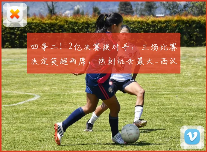 四争二!2亿决赛换对手,三场比赛决定英超两席,热刺机会最大_西汉姆_南安普顿_赛季