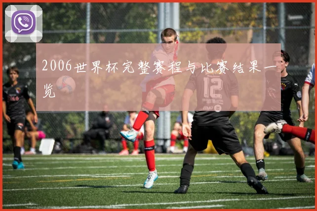 2006世界杯完整赛程与比赛结果一览