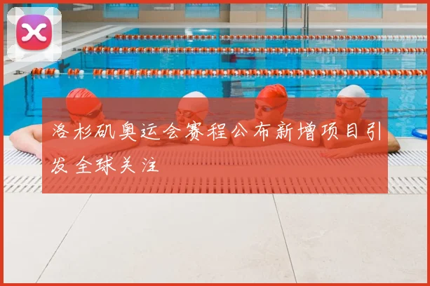 洛杉矶奥运会赛程公布新增项目引发全球关注