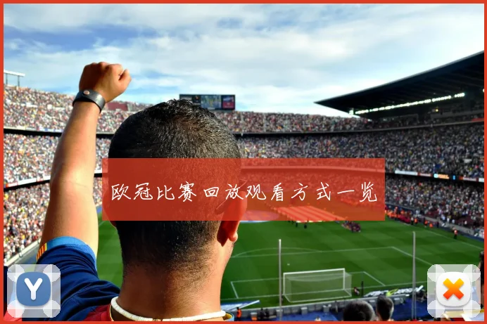 欧冠比赛回放观看方式一览