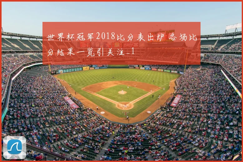 世界杯冠军2018比分表出炉 各场比分结果一览引关注_1