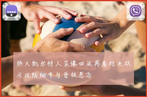 热火凯尔特人录像回放再看对决双方攻防细节与晋级悬念